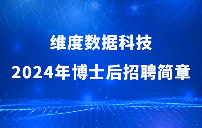 深圳市维度数据科技股份有限公司2024年博士后招聘简章