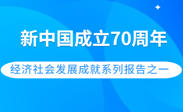 图解：新中国成立70周年经济社会发展成就系列报告之一